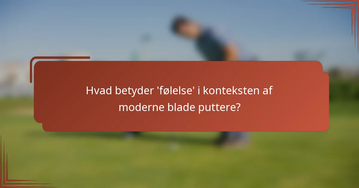 Hvad betyder 'følelse' i konteksten af moderne blade puttere?
