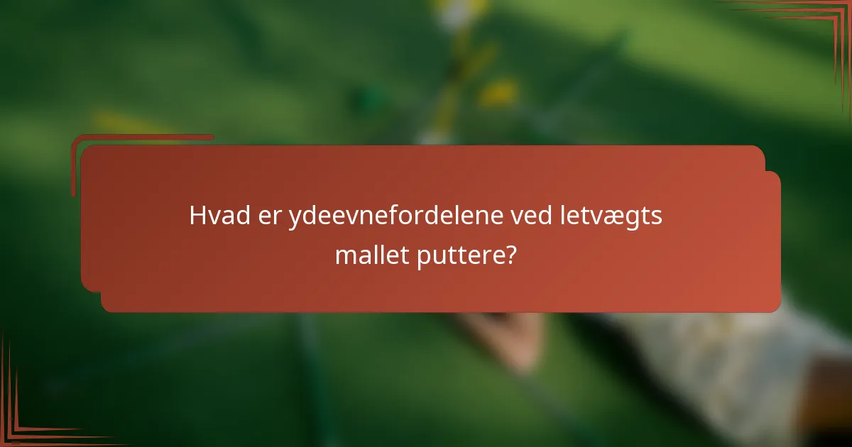 Hvad er ydeevnefordelene ved letvægts mallet puttere?