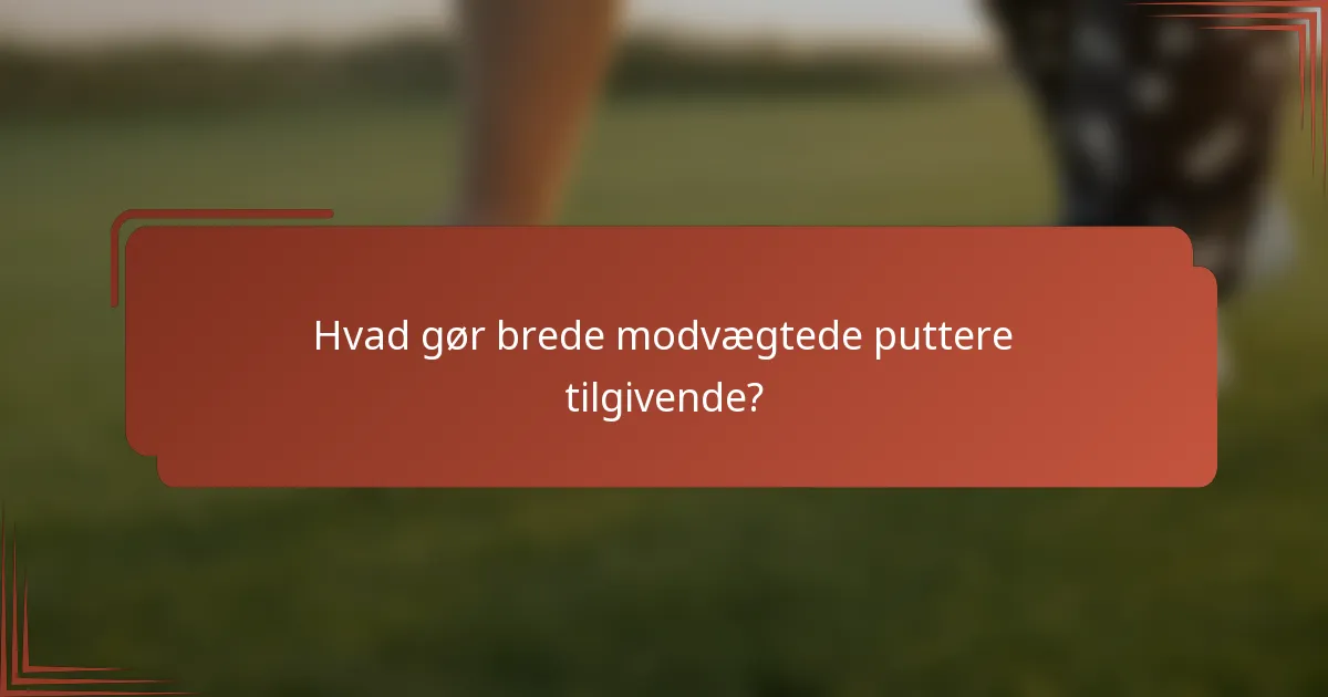 Hvad gør brede modvægtede puttere tilgivende?