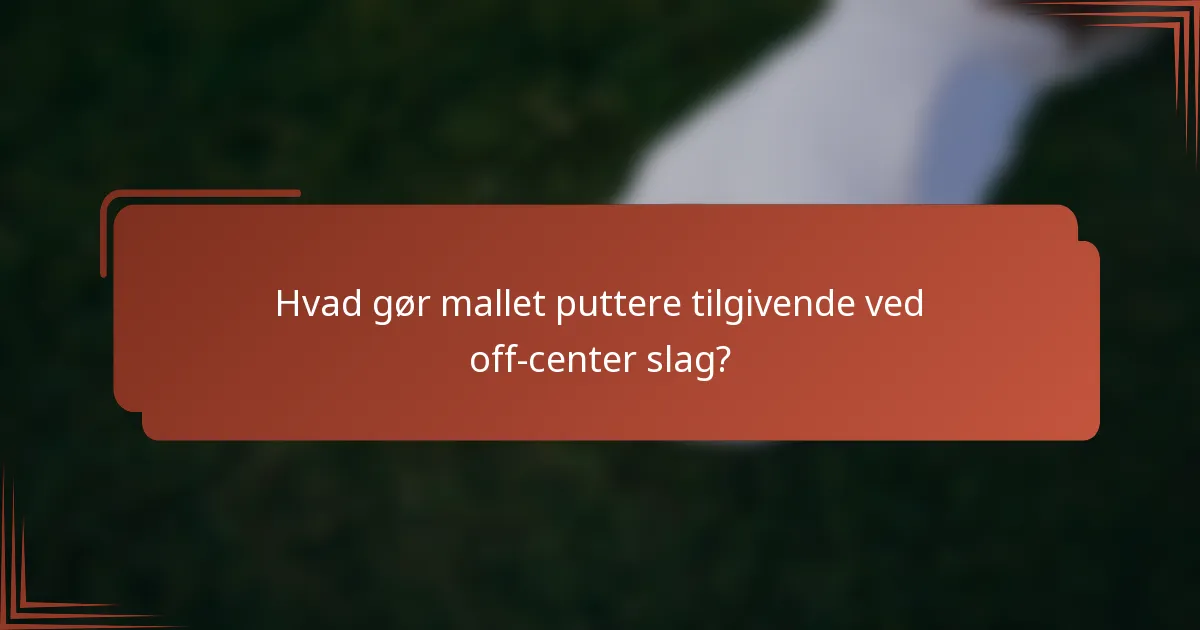 Hvad gør mallet puttere tilgivende ved off-center slag?