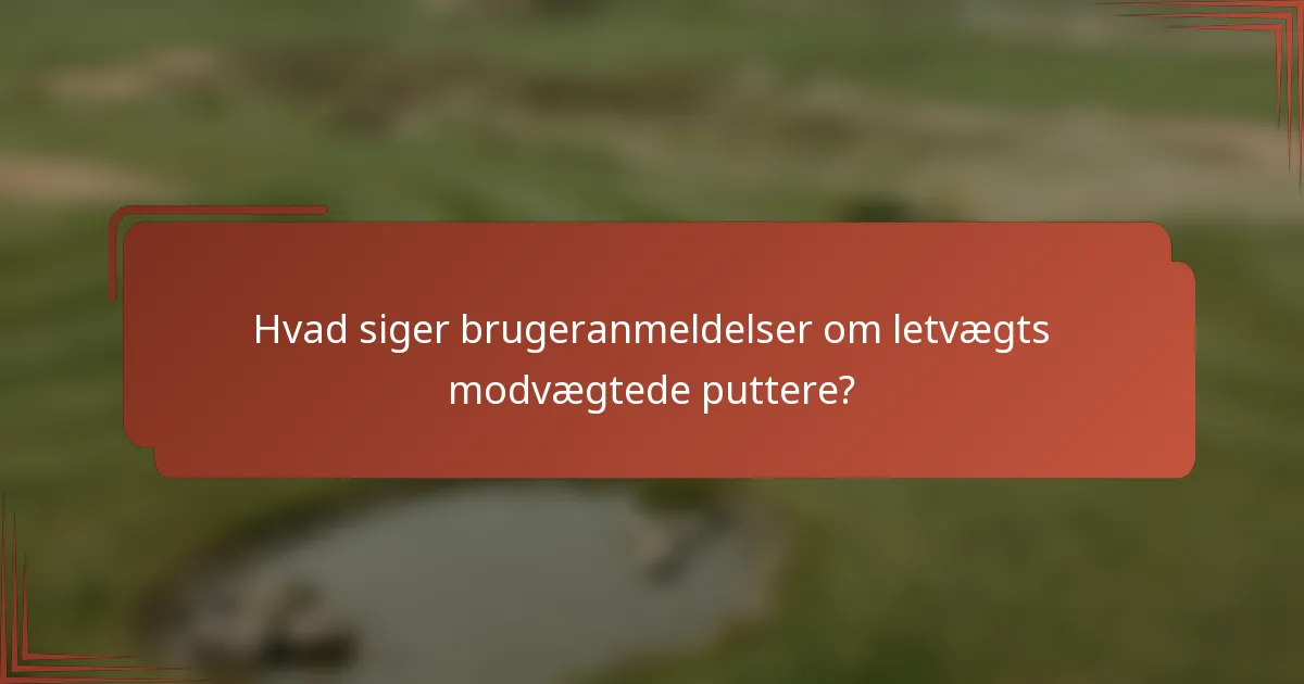 Hvad siger brugeranmeldelser om letvægts modvægtede puttere?