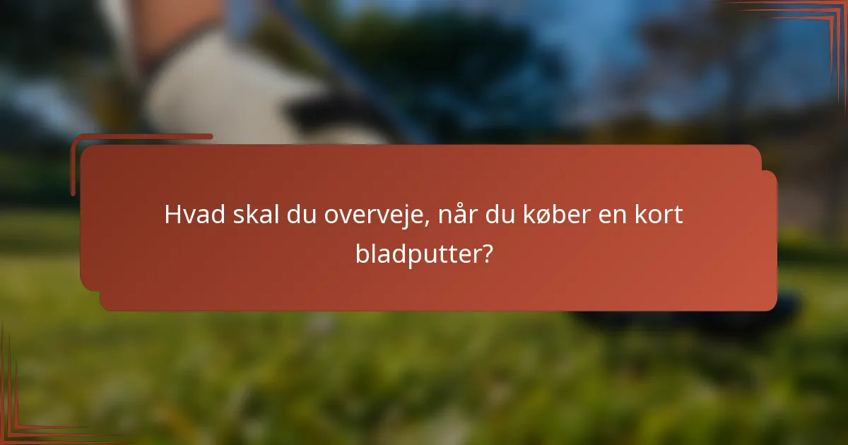 Hvad skal du overveje, når du køber en kort bladputter?