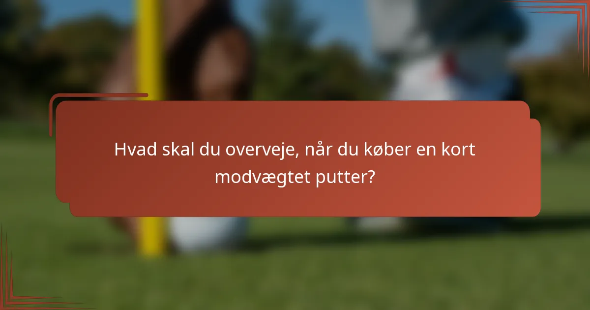 Hvad skal du overveje, når du køber en kort modvægtet putter?