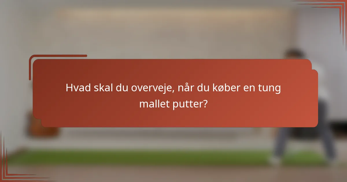 Hvad skal du overveje, når du køber en tung mallet putter?