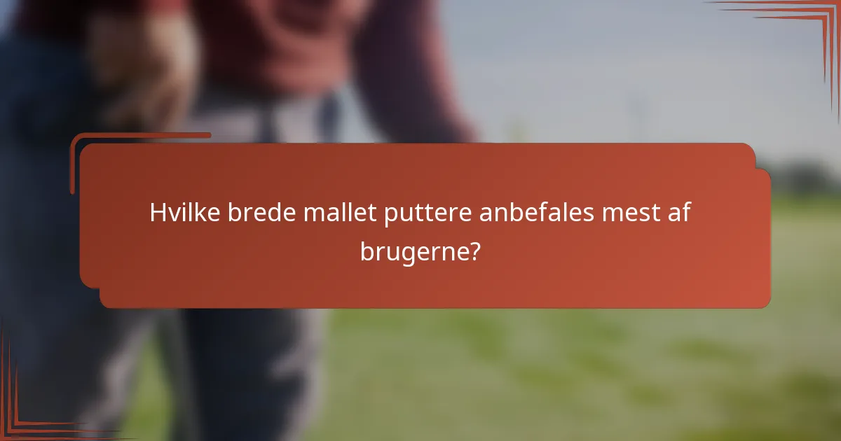 Hvilke brede mallet puttere anbefales mest af brugerne?