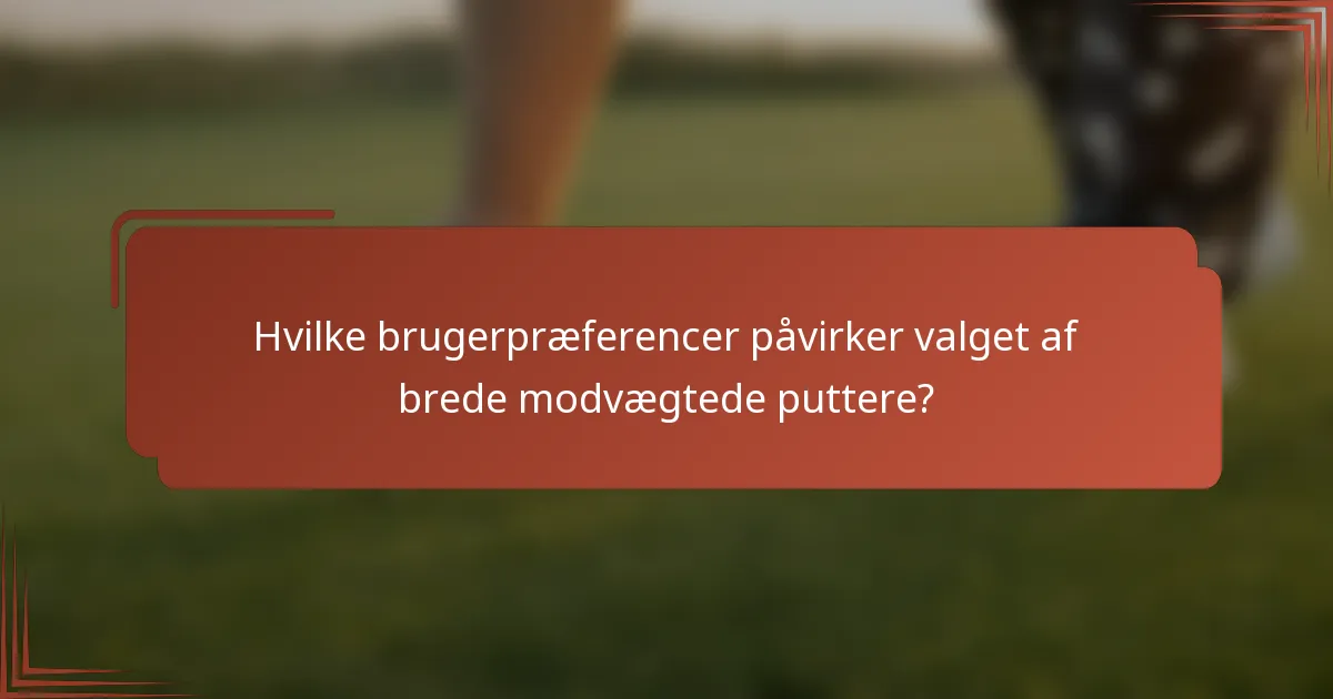 Hvilke brugerpræferencer påvirker valget af brede modvægtede puttere?