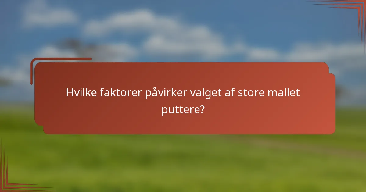 Hvilke faktorer påvirker valget af store mallet puttere?