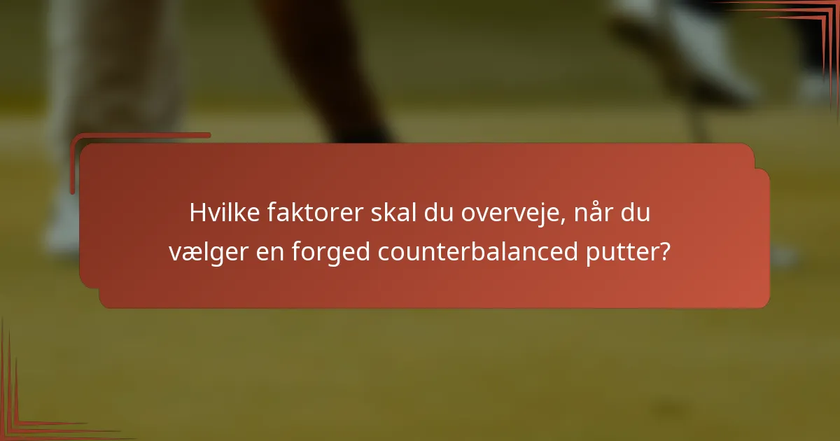 Hvilke faktorer skal du overveje, når du vælger en forged counterbalanced putter?