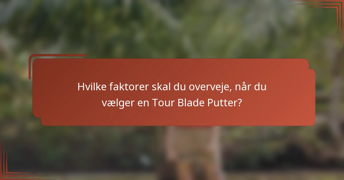 Hvilke faktorer skal du overveje, når du vælger en Tour Blade Putter?