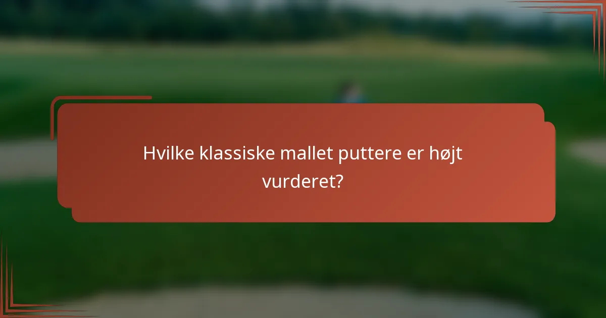 Hvilke klassiske mallet puttere er højt vurderet?
