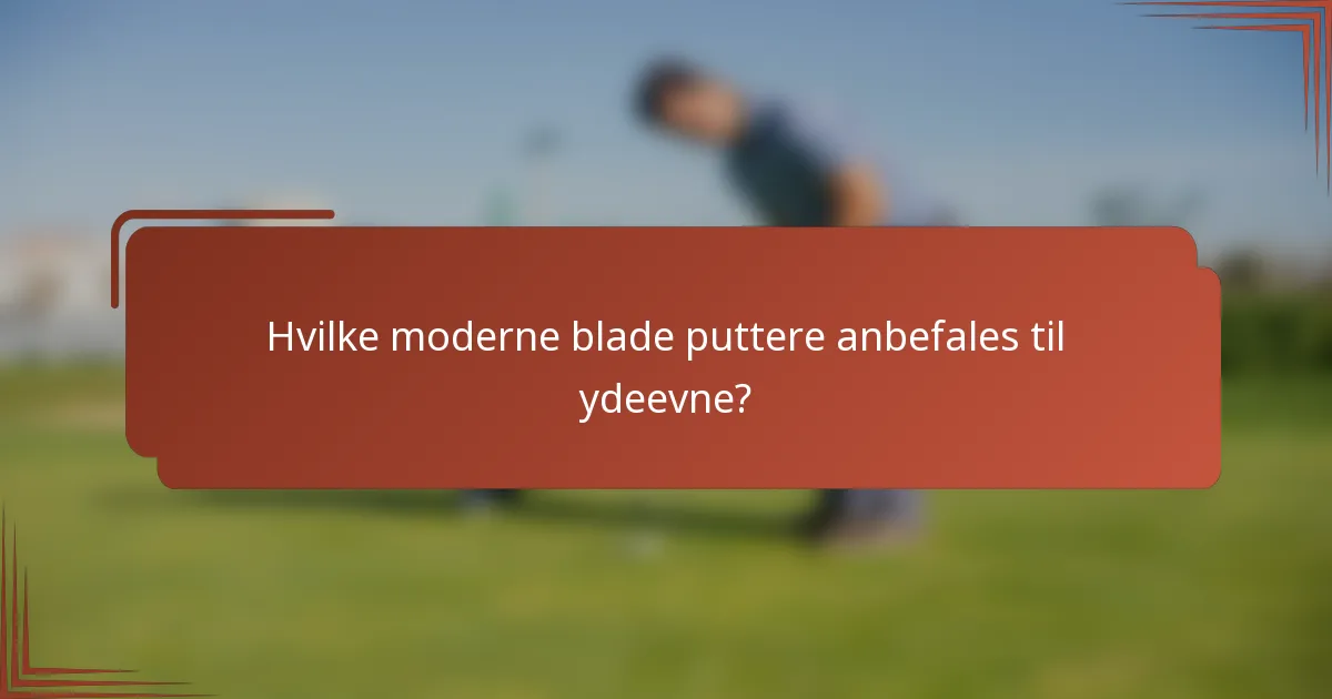 Hvilke moderne blade puttere anbefales til ydeevne?