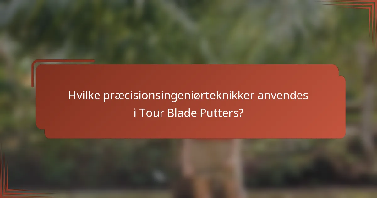 Hvilke præcisionsingeniørteknikker anvendes i Tour Blade Putters?