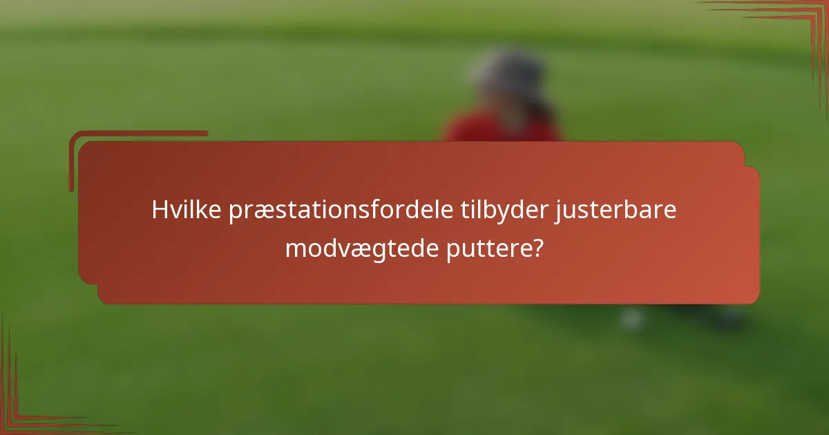 Hvilke præstationsfordele tilbyder justerbare modvægtede puttere?