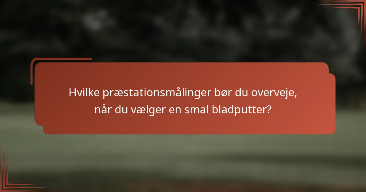Hvilke præstationsmålinger bør du overveje, når du vælger en smal bladputter?