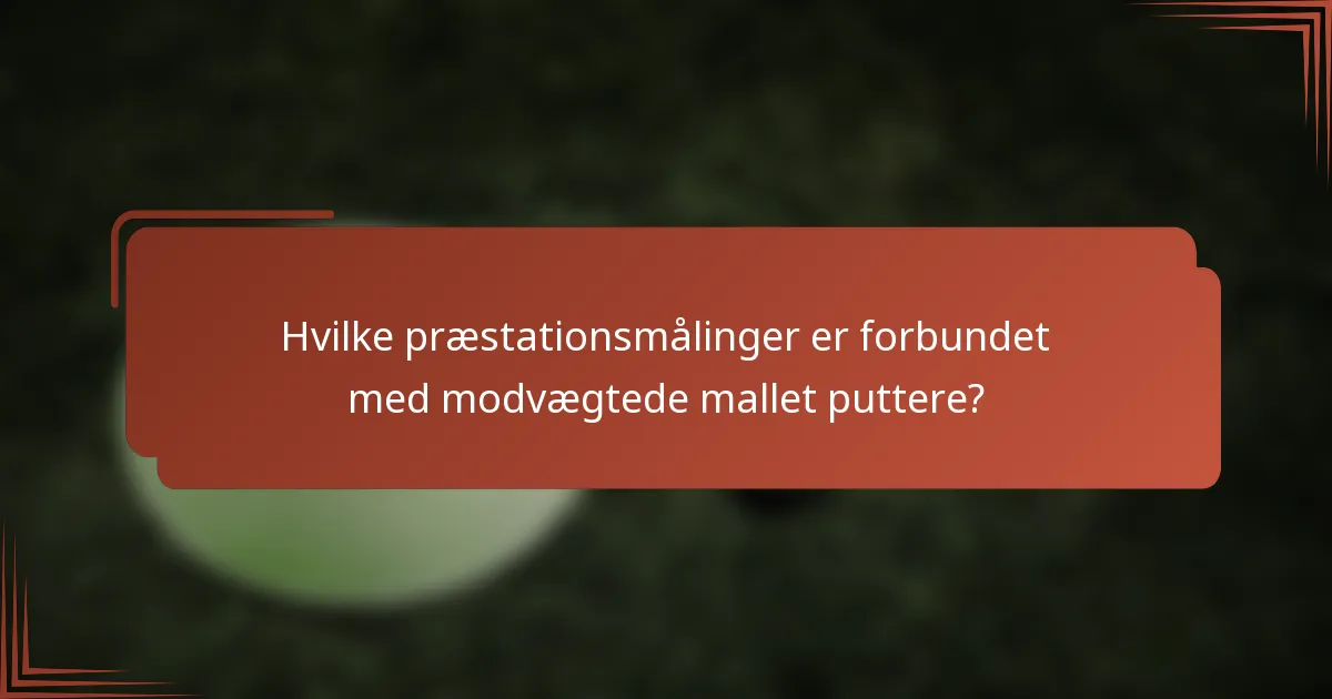 Hvilke præstationsmålinger er forbundet med modvægtede mallet puttere?