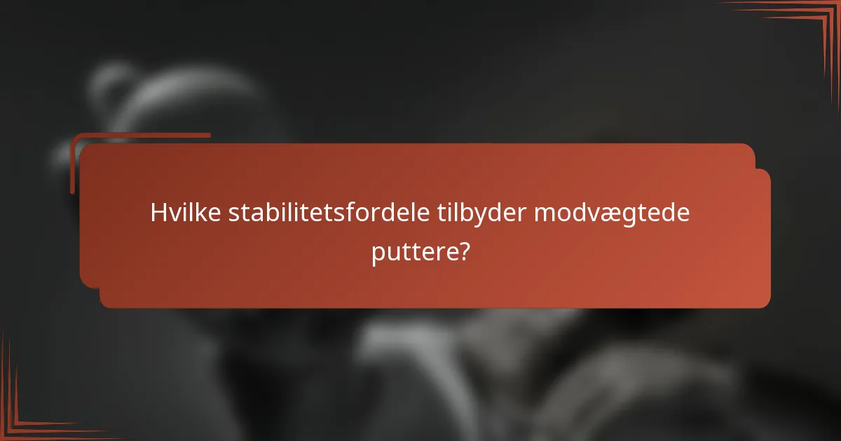 Hvilke stabilitetsfordele tilbyder modvægtede puttere?