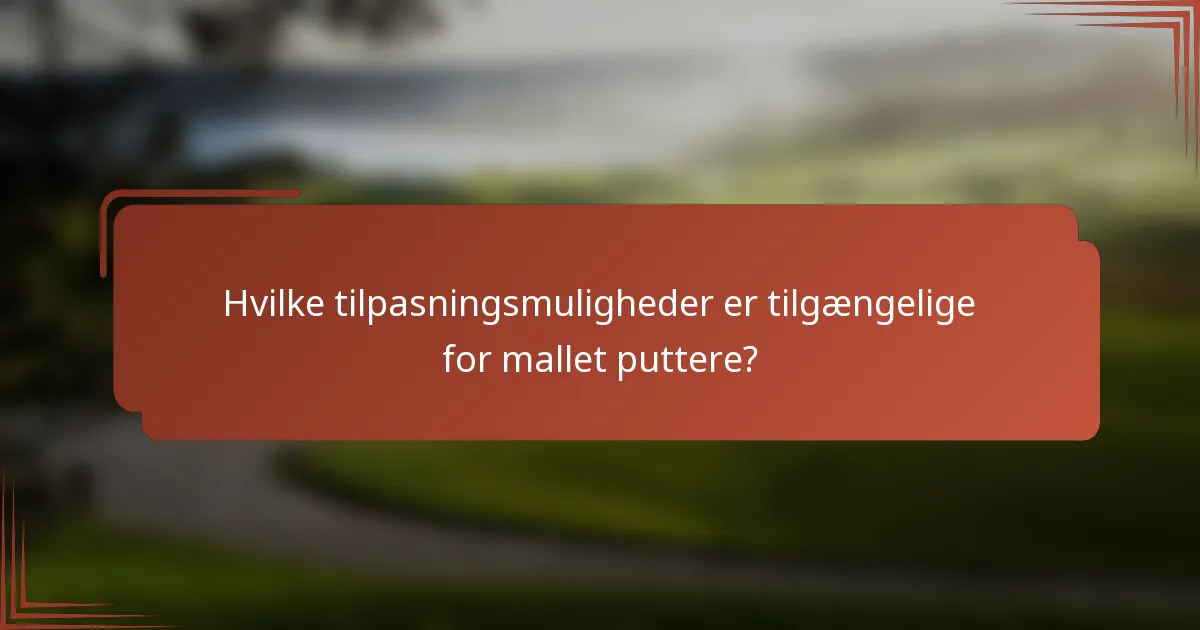 Hvilke tilpasningsmuligheder er tilgængelige for mallet puttere?