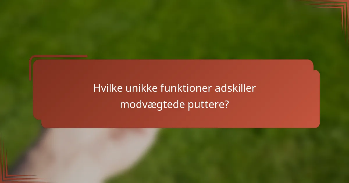 Hvilke unikke funktioner adskiller modvægtede puttere?