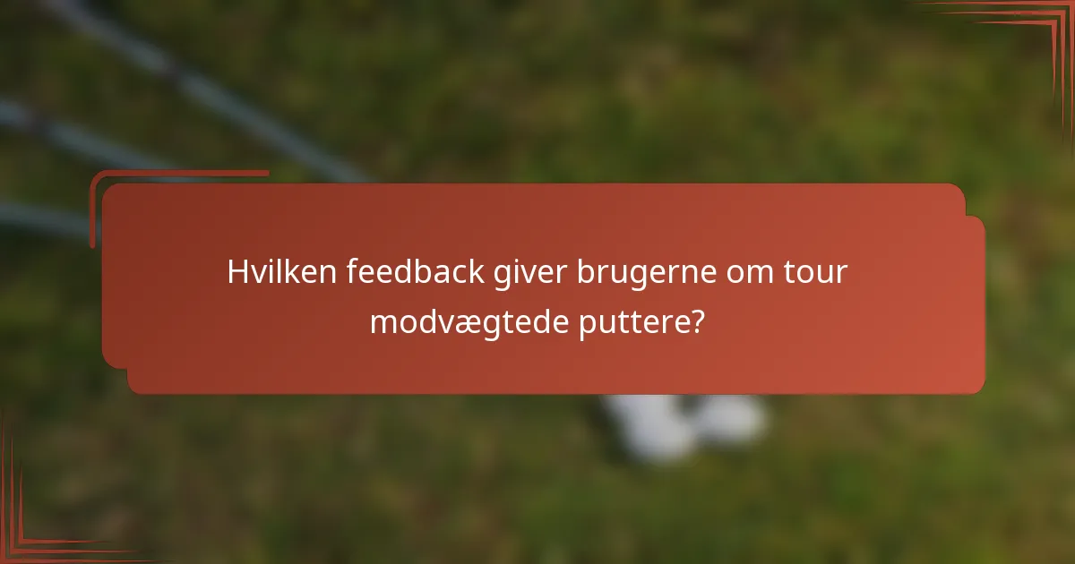 Hvilken feedback giver brugerne om tour modvægtede puttere?