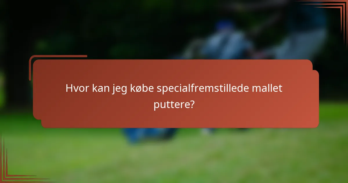 Hvor kan jeg købe specialfremstillede mallet puttere?