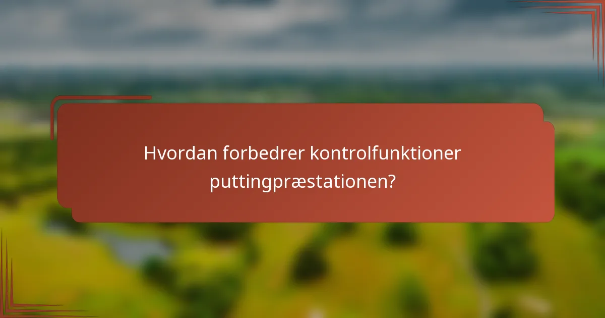 Hvordan forbedrer kontrolfunktioner puttingpræstationen?