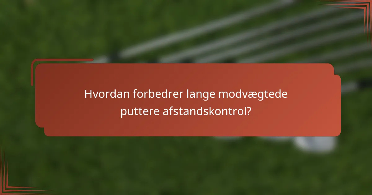 Hvordan forbedrer lange modvægtede puttere afstandskontrol?