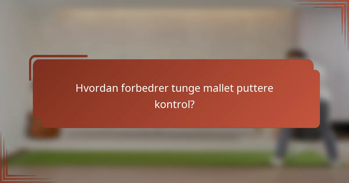 Hvordan forbedrer tunge mallet puttere kontrol?