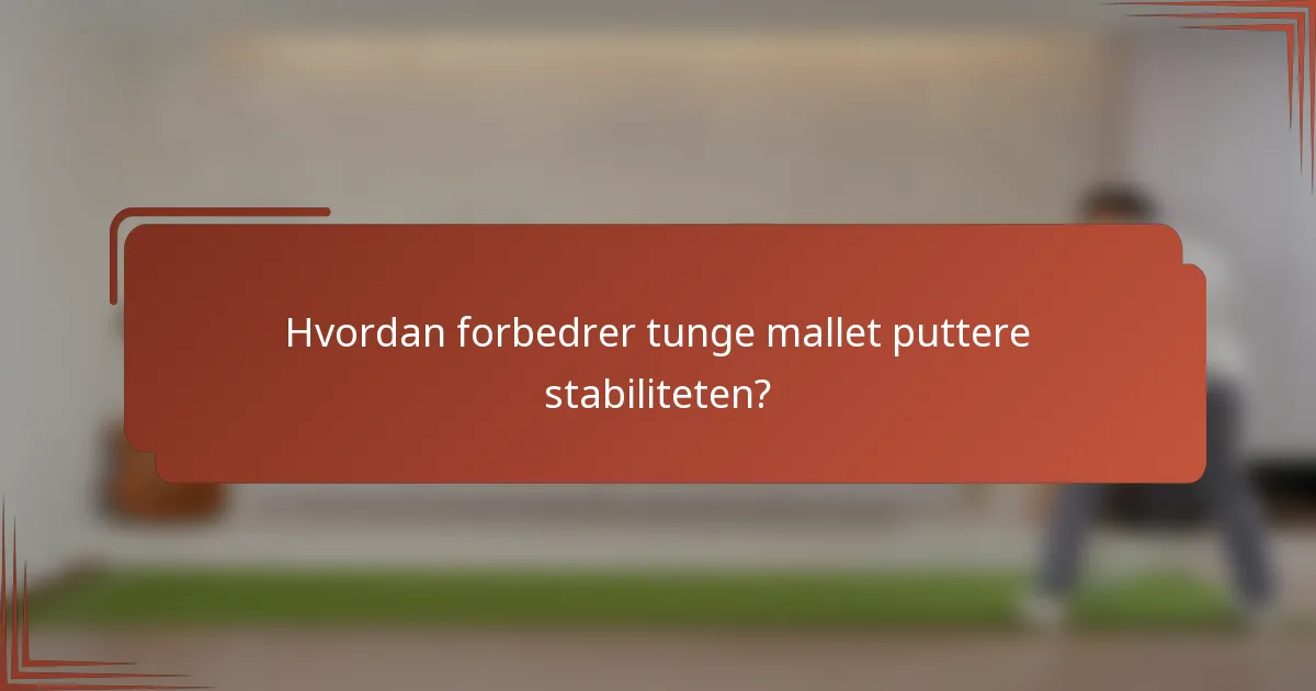 Hvordan forbedrer tunge mallet puttere stabiliteten?