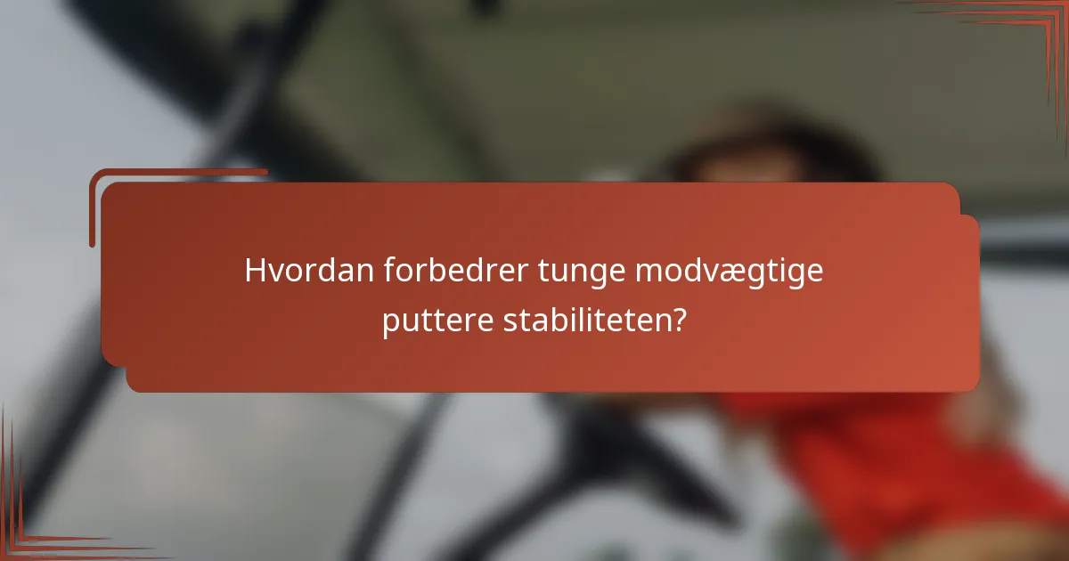 Hvordan forbedrer tunge modvægtige puttere stabiliteten?