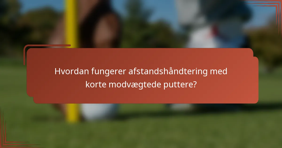 Hvordan fungerer afstandshåndtering med korte modvægtede puttere?