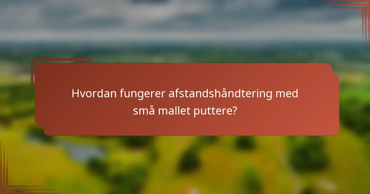 Hvordan fungerer afstandshåndtering med små mallet puttere?