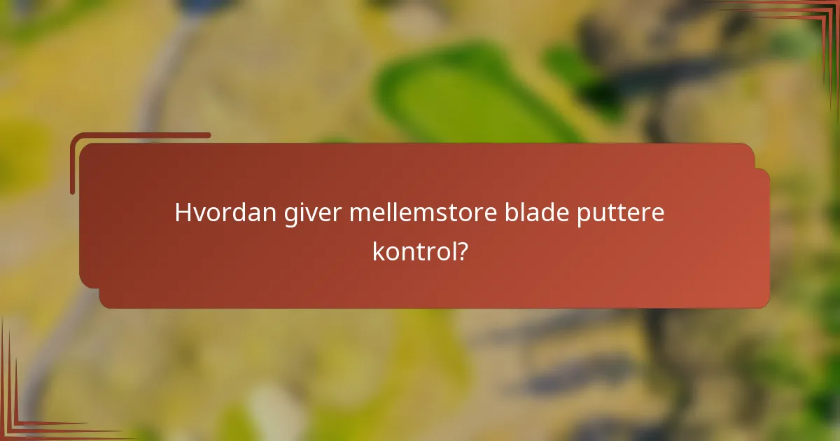 Hvordan giver mellemstore blade puttere kontrol?