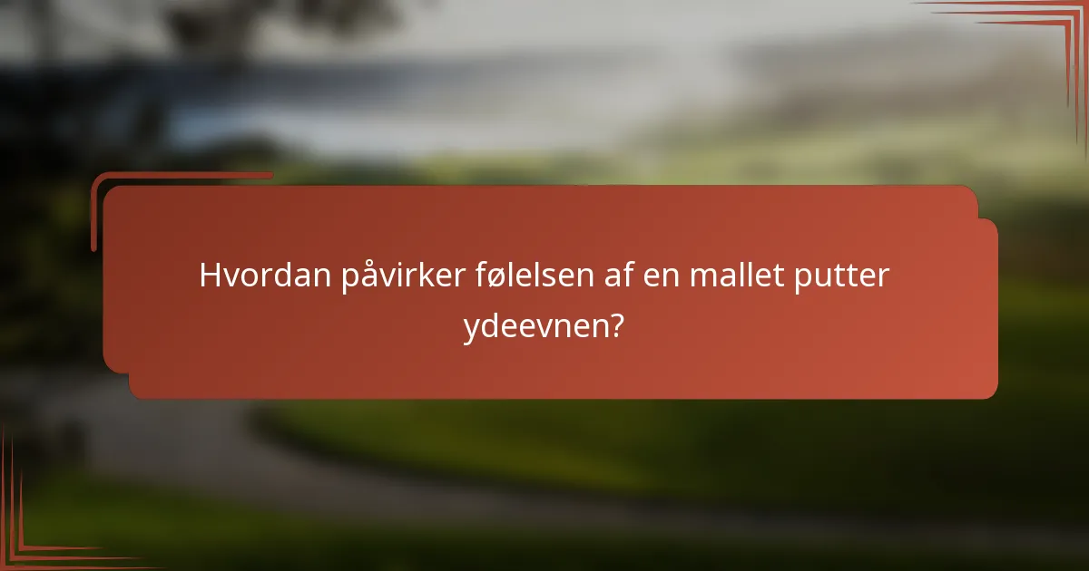 Hvordan påvirker følelsen af en mallet putter ydeevnen?