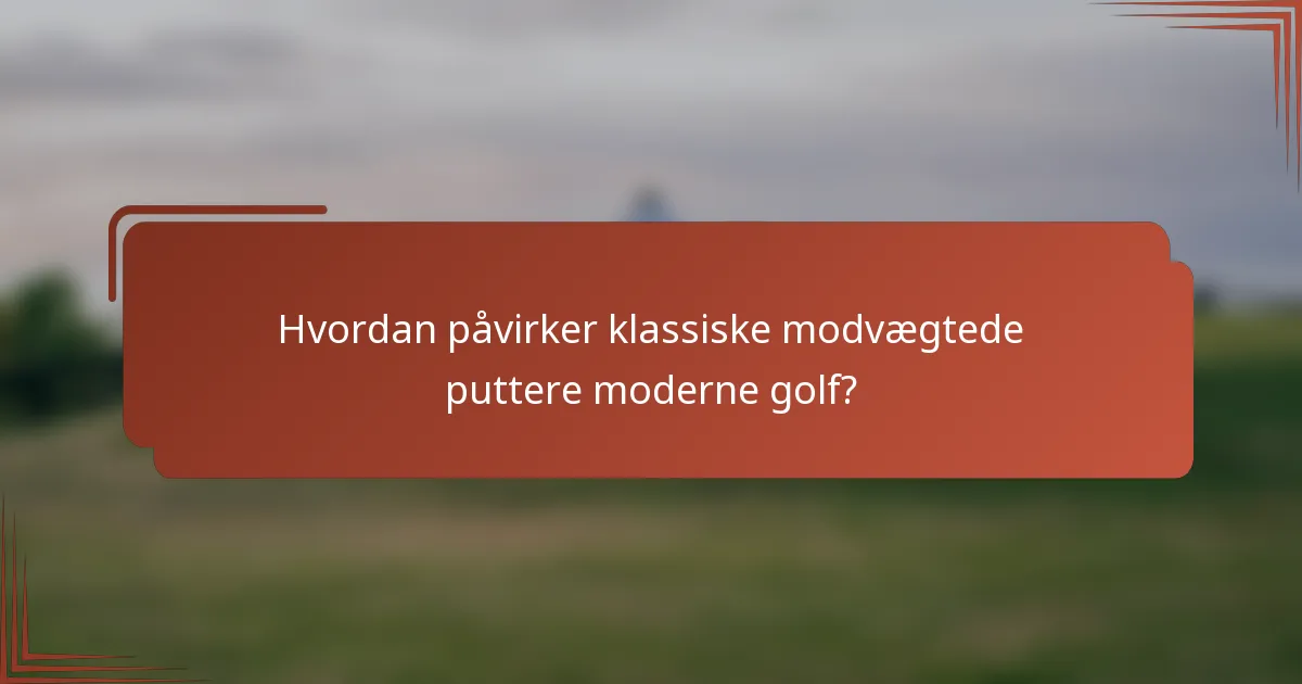 Hvordan påvirker klassiske modvægtede puttere moderne golf?