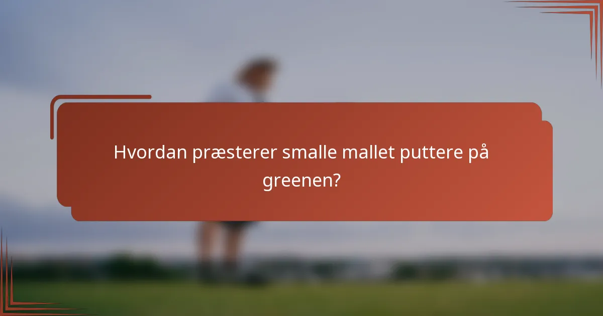 Hvordan præsterer smalle mallet puttere på greenen?