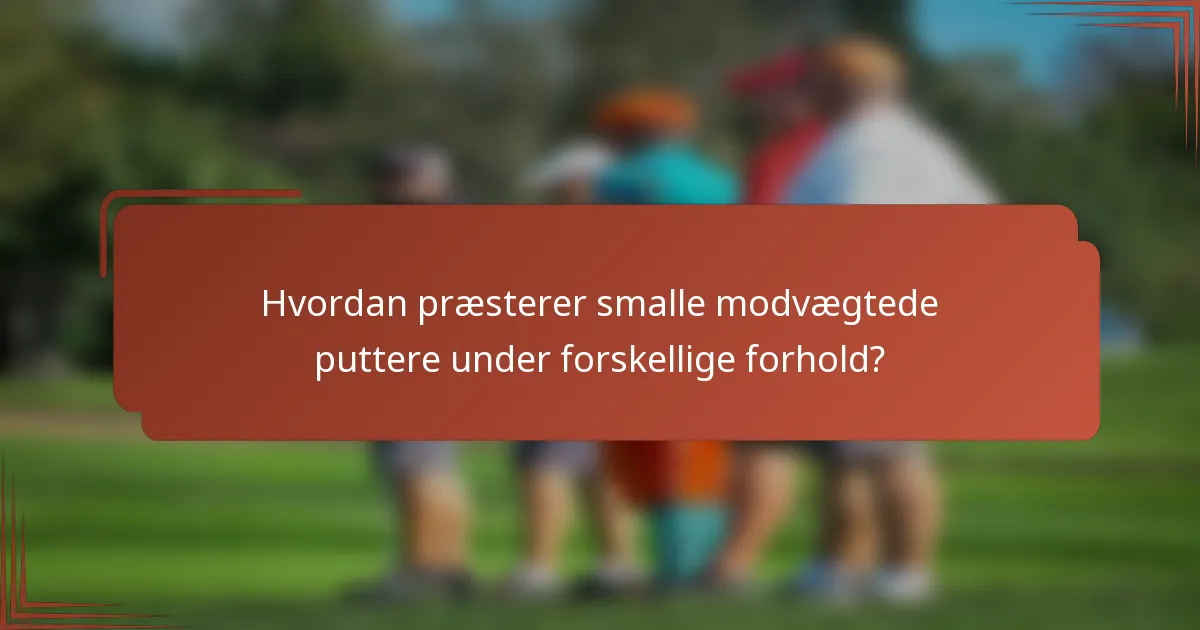 Hvordan præsterer smalle modvægtede puttere under forskellige forhold?