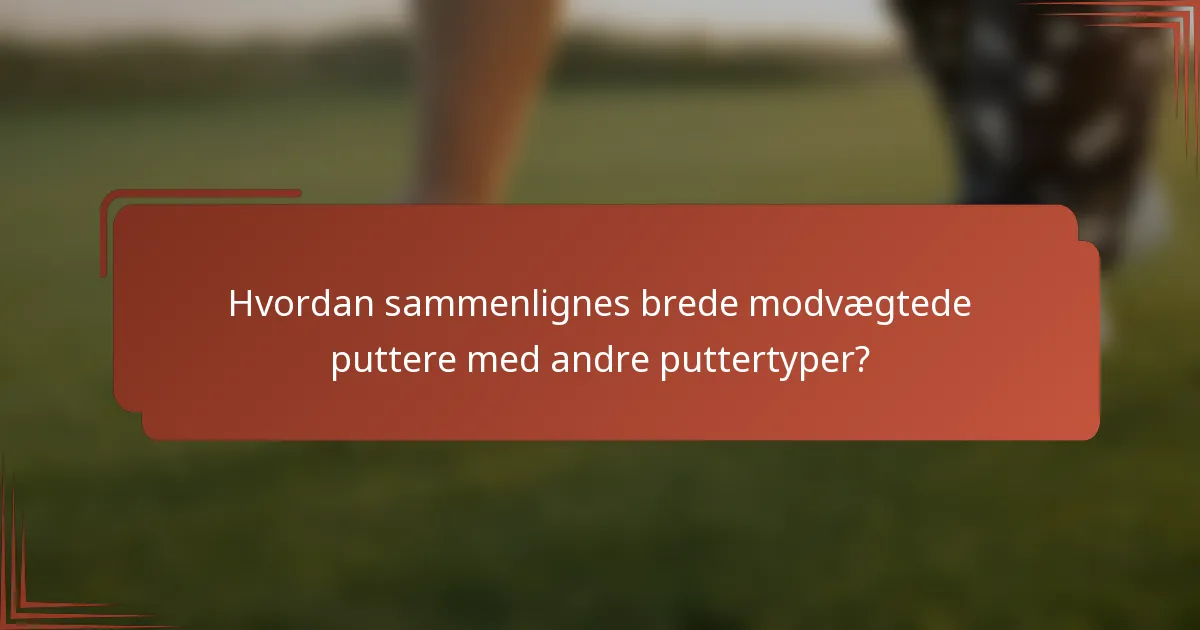 Hvordan sammenlignes brede modvægtede puttere med andre puttertyper?