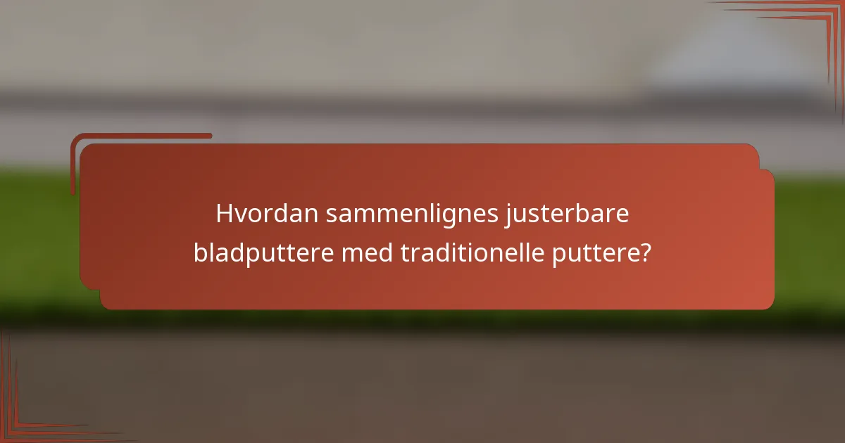 Hvordan sammenlignes justerbare bladputtere med traditionelle puttere?