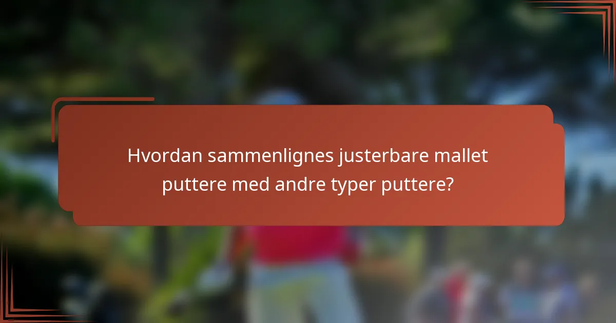 Hvordan sammenlignes justerbare mallet puttere med andre typer puttere?