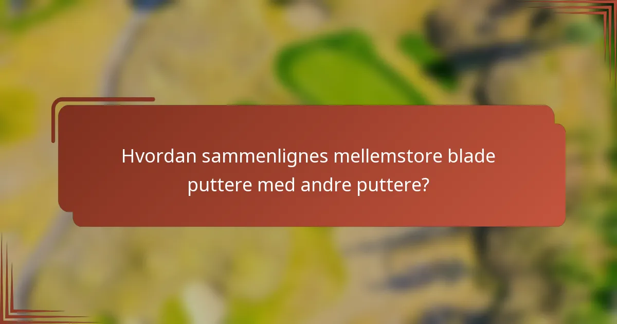 Hvordan sammenlignes mellemstore blade puttere med andre puttere?