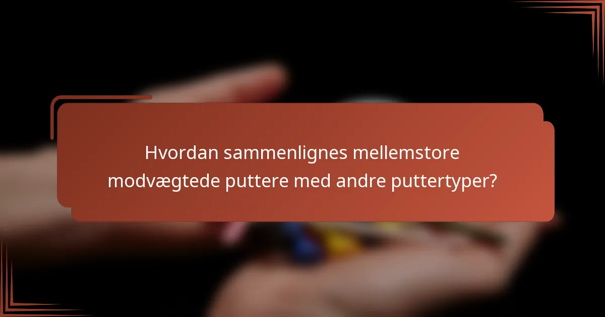 Hvordan sammenlignes mellemstore modvægtede puttere med andre puttertyper?