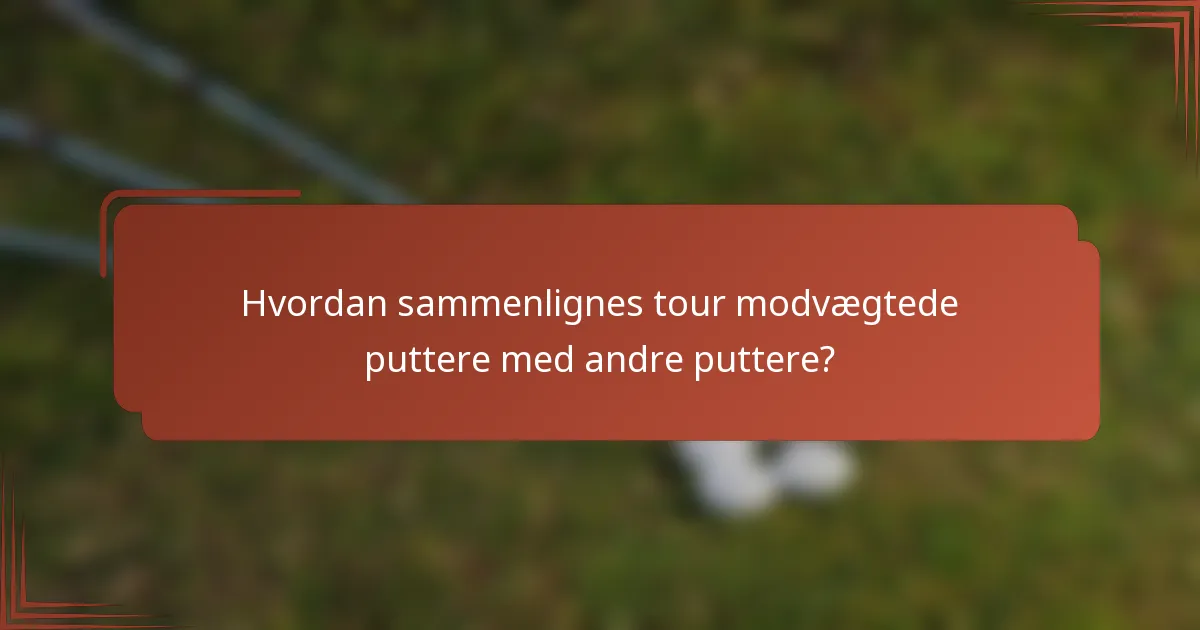 Hvordan sammenlignes tour modvægtede puttere med andre puttere?